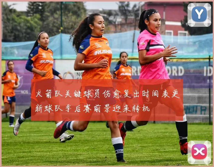 火箭队关键球员伤愈复出时间表更新球队季后赛前景迎来转机