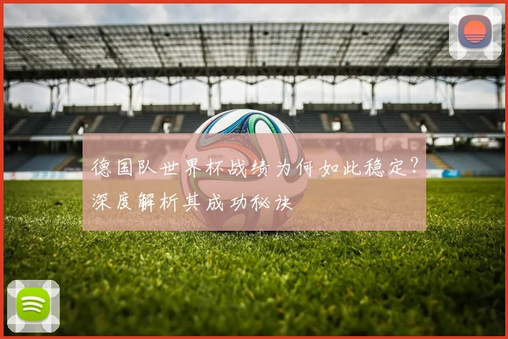 德国队世界杯战绩为何如此稳定？深度解析其成功秘诀