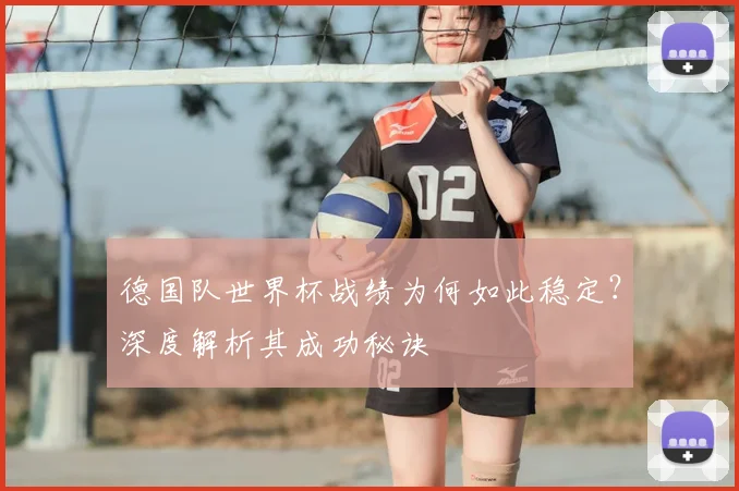德国队世界杯战绩为何如此稳定?深度解析其成功秘诀