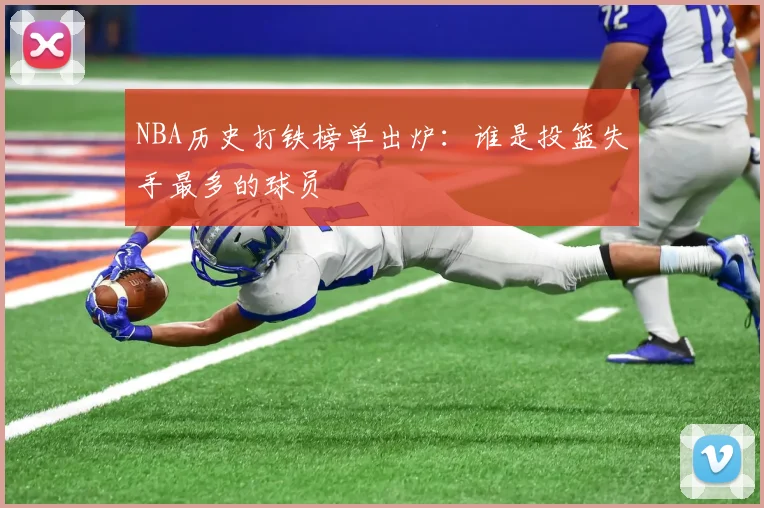 NBA历史打铁榜单出炉:谁是投篮失手最多的球员