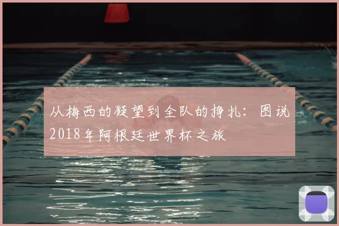 从梅西的凝望到全队的挣扎：图说2018年阿根廷世界杯之旅