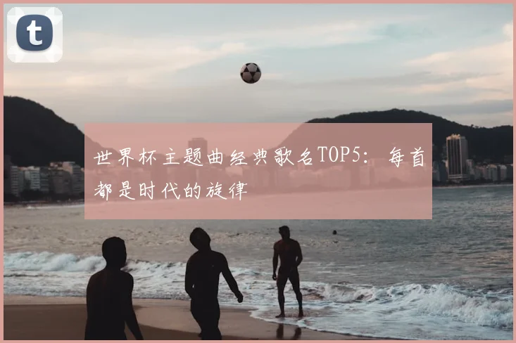 世界杯主题曲经典歌名TOP5：每首都是时代的旋律