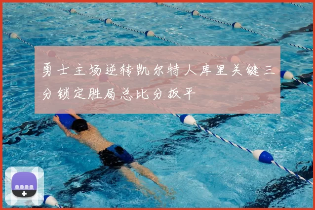 勇士主场逆转凯尔特人库里关键三分锁定胜局总比分扳平