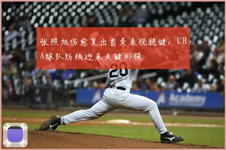 张照旭伤愈复出首秀表现稳健,CBA球队防线迎来关键补强