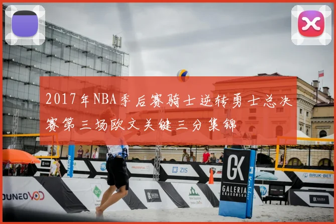 2017年NBA季后赛骑士逆转勇士总决赛第三场欧文关键三分集锦