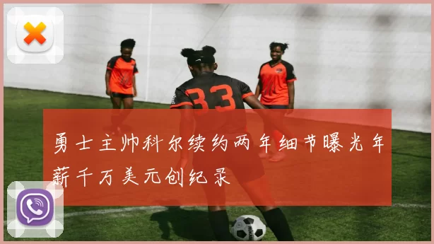 勇士主帅科尔续约两年细节曝光年薪千万美元创纪录