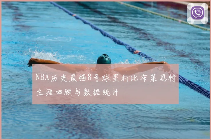 NBA历史最强8号球星科比布莱恩特生涯回顾与数据统计