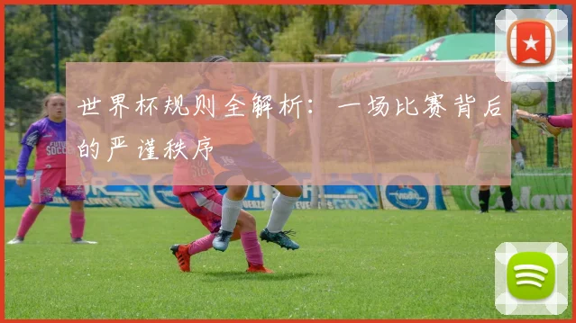 世界杯规则全解析：一场比赛背后的严谨秩序