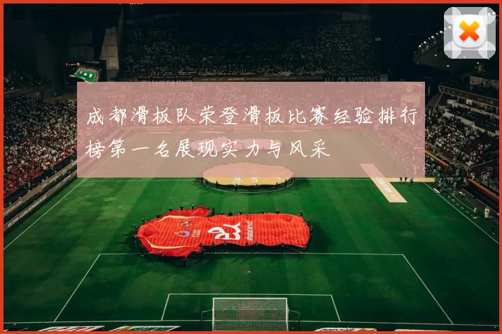 成都滑板队荣登滑板比赛经验排行榜第一名展现实力与风采