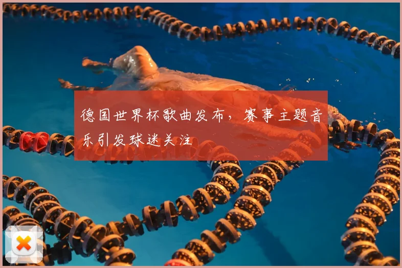 德国世界杯歌曲发布，赛事主题音乐引发球迷关注