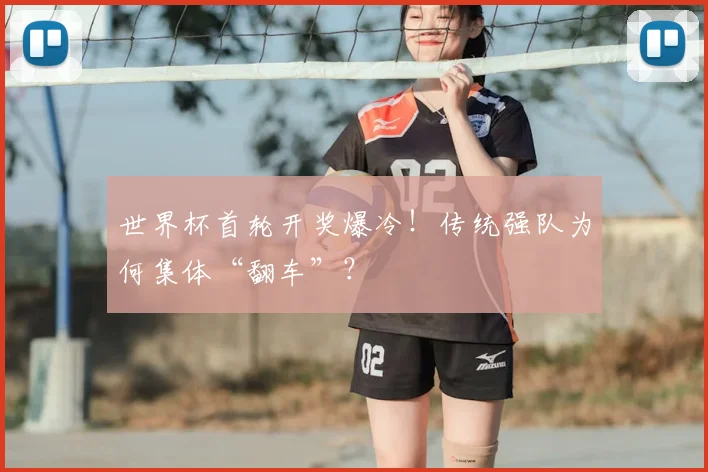 世界杯首轮开奖爆冷！传统强队为何集体“翻车”？