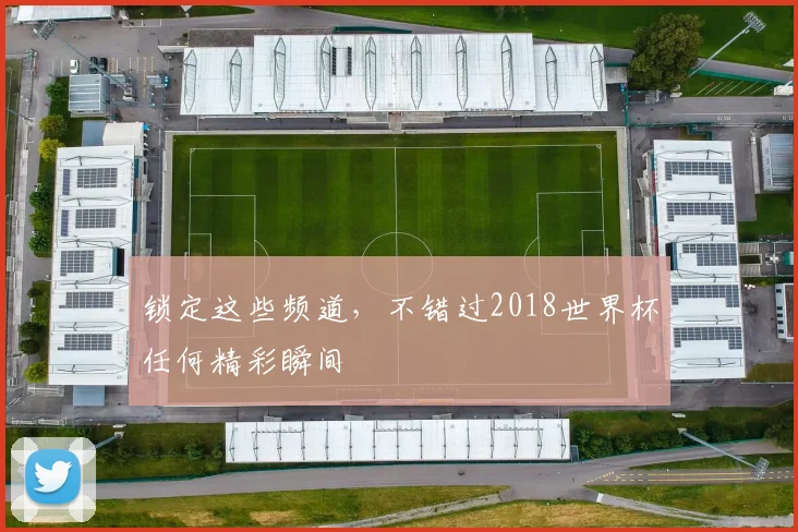 锁定这些频道，不错过2018世界杯任何精彩瞬间