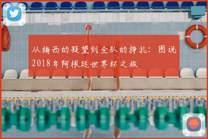 从梅西的凝望到全队的挣扎：图说2018年阿根廷世界杯之旅