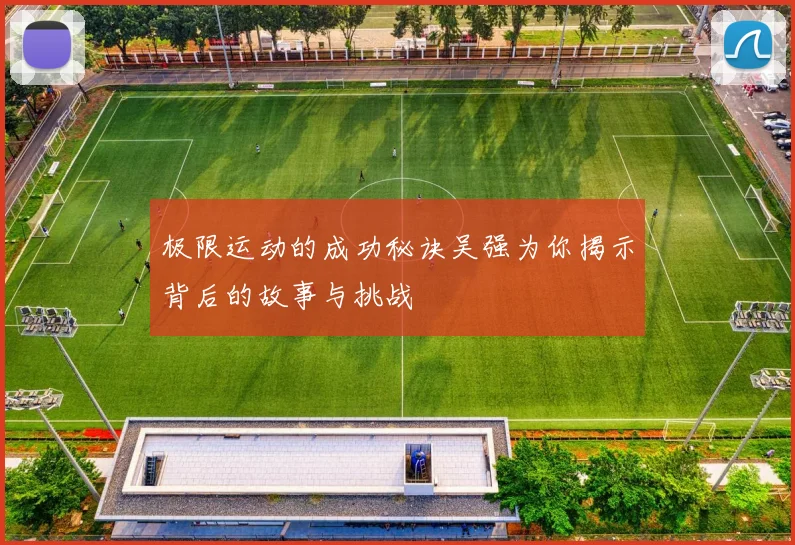 极限运动的成功秘诀吴强为你揭示背后的故事与挑战