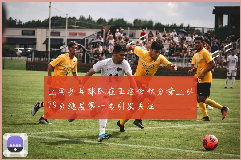 上海乒乓球队在亚运会积分榜上以79分稳居第一名引发关注