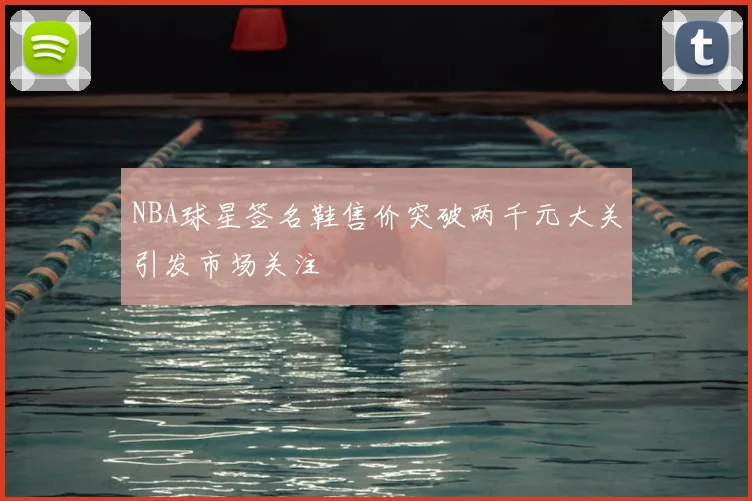NBA球星签名鞋售价突破两千元大关引发市场关注