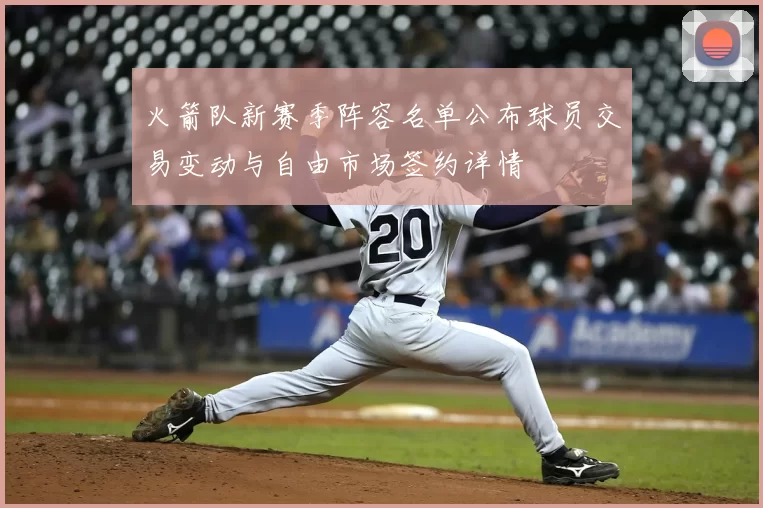 火箭队新赛季阵容名单公布球员交易变动与自由市场签约详情