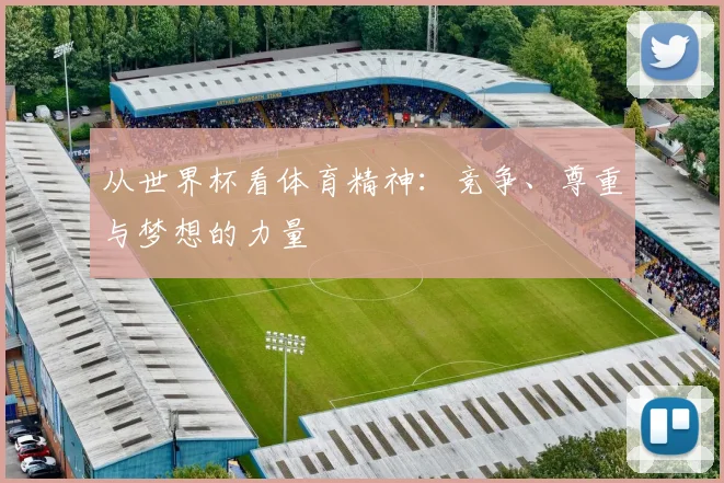 从世界杯看体育精神：竞争、尊重与梦想的力量