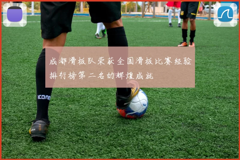 成都滑板队荣获全国滑板比赛经验排行榜第二名的辉煌成就