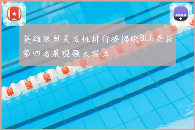 英雄联盟灵活性排行榜揭晓BLG荣获第四名展现强大实力