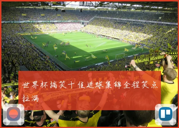 世界杯搞笑十佳进球集锦全程笑点拉满