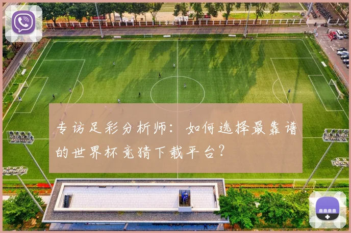 专访足彩分析师:如何选择最靠谱的世界杯竞猜下载平台?