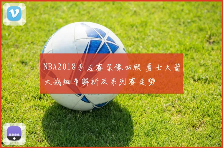 NBA2018季后赛录像回顾 勇士火箭大战细节解析及系列赛走势