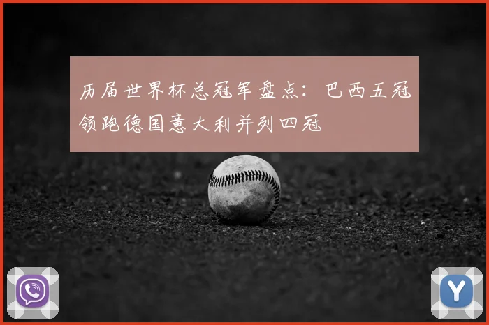 历届世界杯总冠军盘点：巴西五冠领跑德国意大利并列四冠