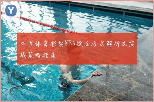 中国体育彩票NBA投注方式解析及实战策略指南