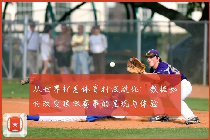 从世界杯看体育科技进化：数据如何改变顶级赛事的呈现与体验