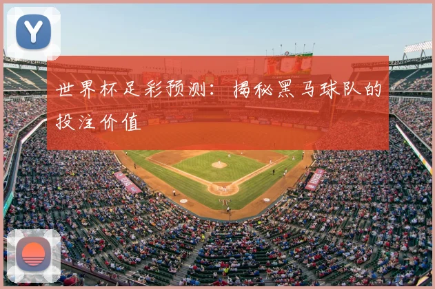 世界杯足彩预测：揭秘黑马球队的投注价值