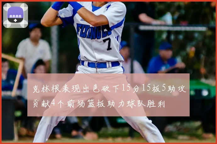 克林根表现出色砍下15分15板5助攻贡献4个前场篮板助力球队胜利
