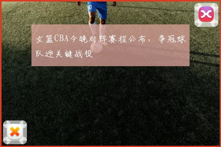 女篮CBA今晚对阵赛程公布，争冠球队迎关键战役