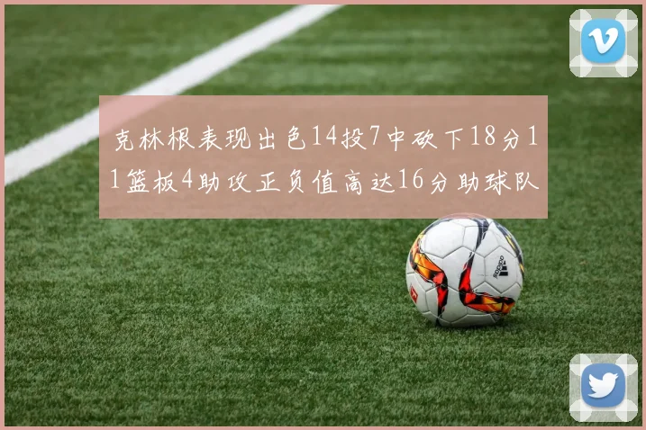 克林根表现出色14投7中砍下18分11篮板4助攻正负值高达16分助球队获胜