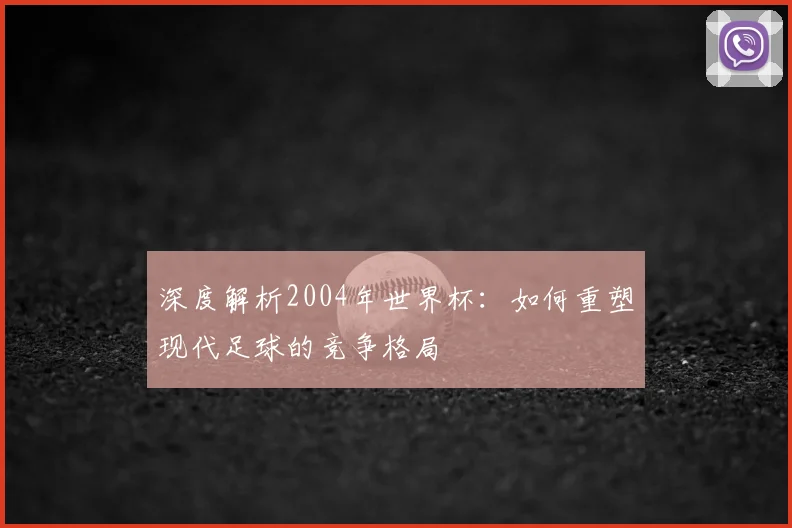 深度解析2004年世界杯：如何重塑现代足球的竞争格局