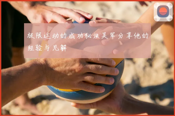 极限运动的成功秘诀吴军分享他的经验与见解