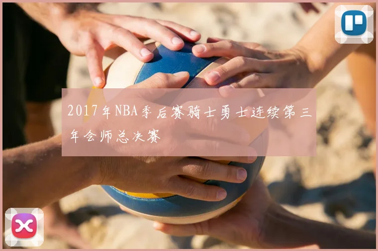 2017年NBA季后赛骑士勇士连续第三年会师总决赛