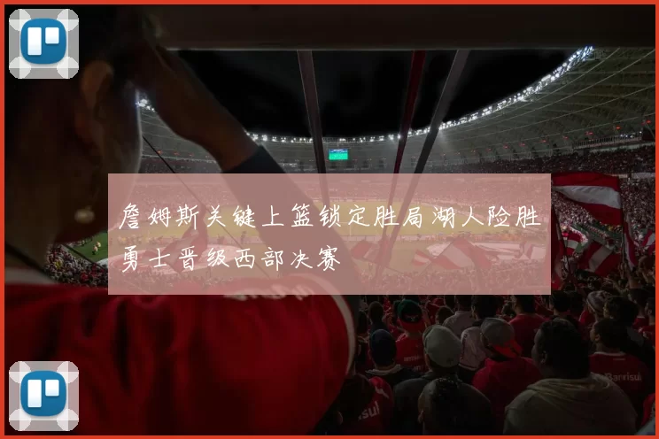 詹姆斯关键上篮锁定胜局湖人险胜勇士晋级西部决赛